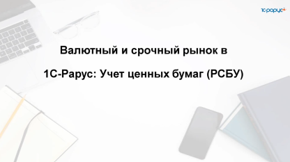 Запись вебинара от 21 октября 2025 Валютный и срочный рынок  в 1С-Рарус:Учет ценных бумаг (РСБУ)