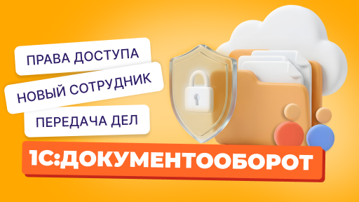 Механизм замещения и права доступа в «1С:Документооборот»: как новому сотруднику быстро включиться в работу