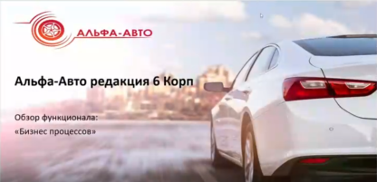 Видеоинструкция по Демонстрации подсистемы «Бизнес-процессы и задачи» в Альфа Авто редакция 6