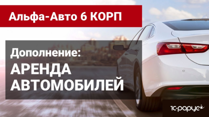 Обзор функциональности дополнения «Альфа-Авто»: Аренда автомобилей, редакция 6