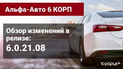 Обзор изменений в релизе 6.0.21.08 программы Альфа-Авто: Автосалон+Автосервис+Автозапчасти Корп 6