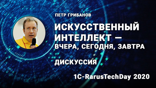 Дискуссия «Искусственный интеллект — вчера, сегодня, завтра», Петр Грибанов — 1C‑RarusTechDay 2020