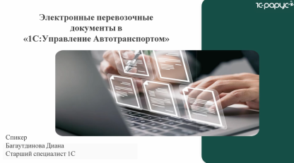 Запись вебинара от 19 ноября 2025 Упрощение логистики: электронные перевозочные документы в «1С:Управление автотранспортом»